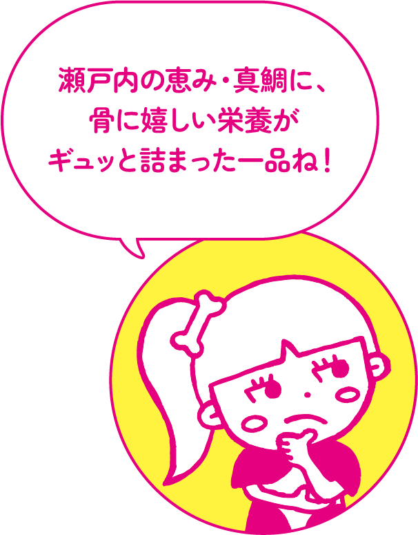 瀬戸内の恵み・真鯛に、骨に嬉しい栄養がギュッと詰まった一品ね！